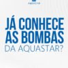 Já conhece as bombas da Aquastar?